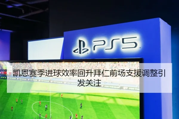 凯恩赛季进球效率回升拜仁前场支援调整引发关注
